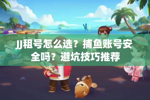 JJ租号怎么选?捕鱼账号安全吗?避坑技巧推荐 JJ租号怎么选?捕鱼账号安全吗?避坑技巧推荐