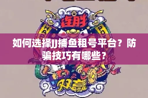 如何选择JJ捕鱼租号平台？防骗技巧有哪些？